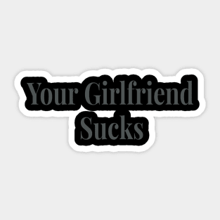 Your Girlfriend sucks original trendy Sticker